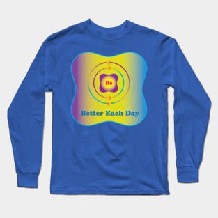 4 - Be - Beryllium: Be Better Each Day Long Sleeve T-Shirt